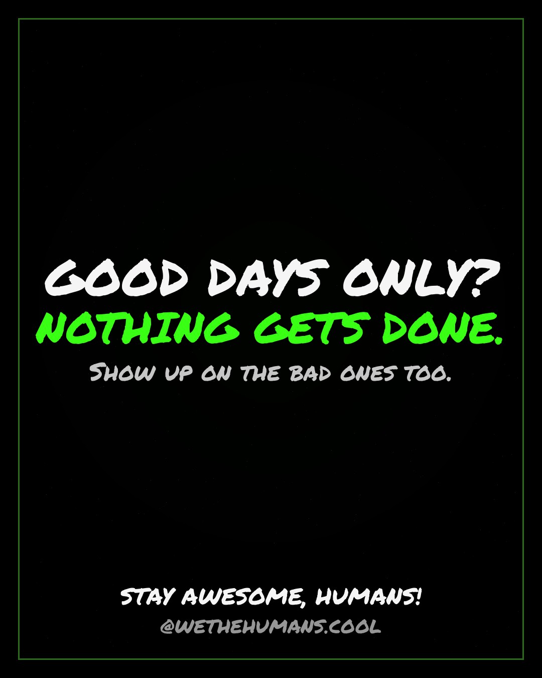 GOOD DAYS ONLY? NOTHING GETS DONE. — quote card